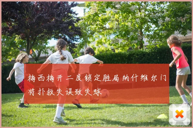 梅西梅开二度锁定胜局纳什维尔门将扑救失误致失球