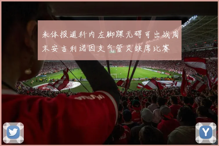 米体报道科内左脚踝无碍可出战周末安吉利诺因支气管炎缺席比赛