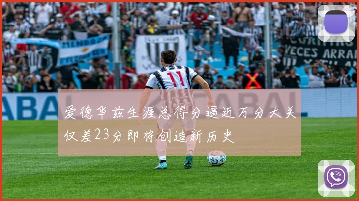 爱德华兹生涯总得分逼近万分大关仅差23分即将创造新历史