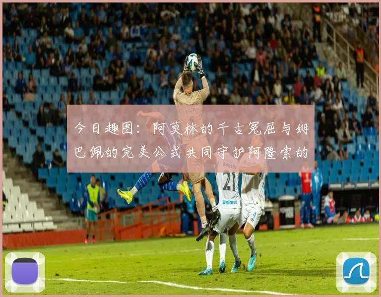 今日趣图：阿莫林的千古冤屈与姆巴佩的完美公式共同守护阿隆索的传奇故事