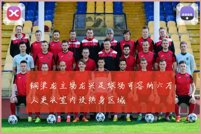 铜梁龙主场龙兴足球场可容纳六万人更衣室内设热身区域