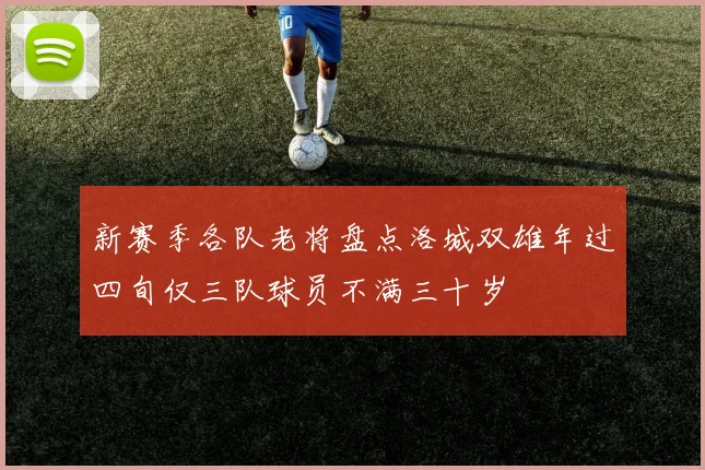 新赛季各队老将盘点洛城双雄年过四旬仅三队球员不满三十岁