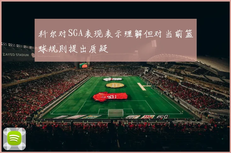 科尔对SGA表现表示理解但对当前篮球规则提出质疑