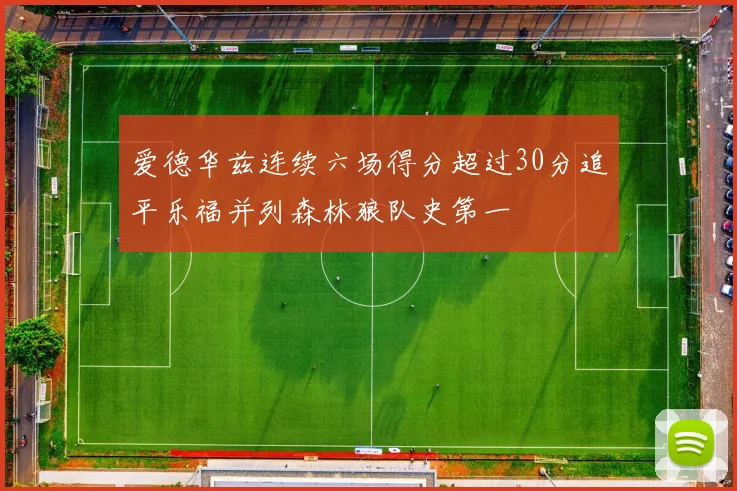 爱德华兹连续六场得分超过30分追平乐福并列森林狼队史第一