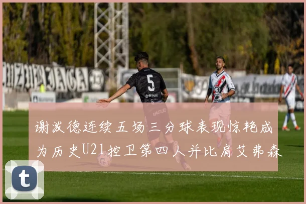 谢泼德连续五场三分球表现惊艳成为历史U21控卫第四人并比肩艾弗森等传奇