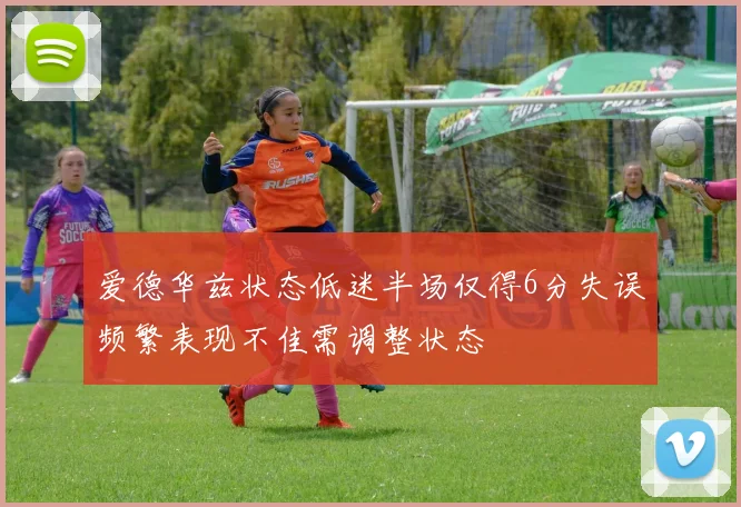 爱德华兹状态低迷半场仅得6分失误频繁表现不佳需调整状态