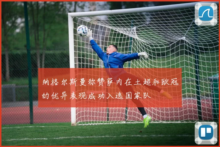 纳格尔斯曼称赞萨内在土超和欧冠的优异表现成功入选国家队