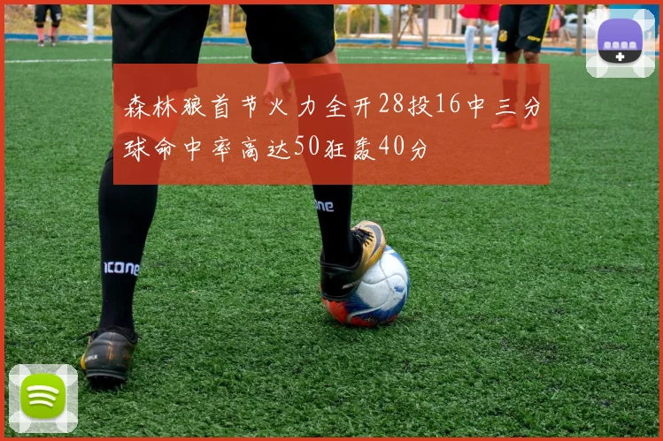森林狼首节火力全开28投16中三分球命中率高达50狂轰40分