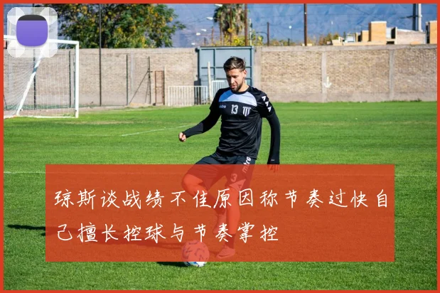 琼斯谈战绩不佳原因称节奏过快自己擅长控球与节奏掌控