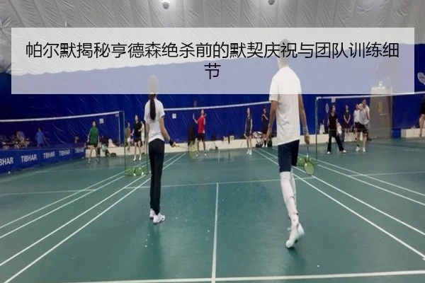 帕尔默揭秘亨德森绝杀前的默契庆祝与团队训练细节